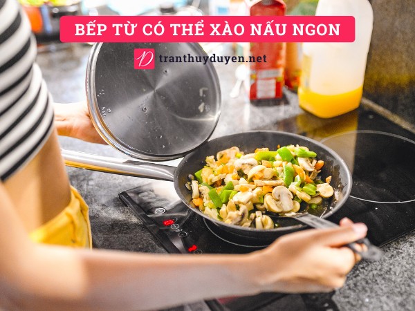 Bếp từ có thể chiên xào ngon