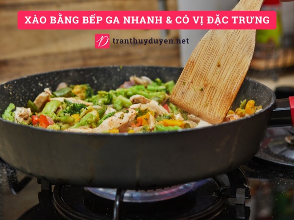 Xào bằng bếp ga nhanh và có vị đặc trưng