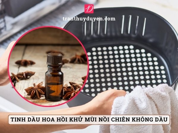 Tinh dầu hoa hồi khử mùi nồi chiên không dầu