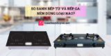 So sánh bếp từ và bếp ga: Nên dùng loại nào?