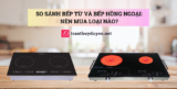 So sánh bếp từ và bếp hồng ngoại: Nên mua loại nào?