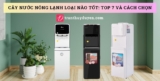 [2026] Review top 7 cây nước nóng lạnh tốt nhất và cách chọn