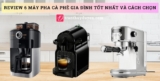 [2026] Review 6 máy pha cà phê gia đình tốt nhất và cách chọn